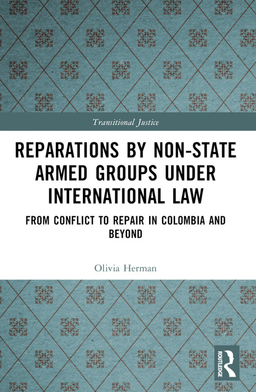 Reparations by Non-State Armed Groups under International Law (From Conflict to Repair in Colombia and Beyond) by Olivia Herman, 9781032512396