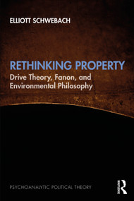 Rethinking Property (Drive Theory, Fanon, and Environmental Philosophy) by Elliott Schwebach, 9781032601717