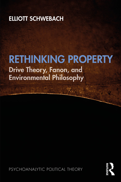 Rethinking Property (Drive Theory, Fanon, and Environmental Philosophy) by Elliott Schwebach, 9781032601717