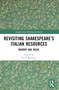 Revisiting Shakespeare's Italian Resources (Memory and Reuse) by Silvia Bigliazzi, 9781032294452