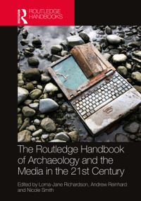 The Routledge Handbook of Archaeology and the Media in the 21st Century by Lorna-Jane Richardson, Andrew Reinhard, Nicole Smith, 9781032105994