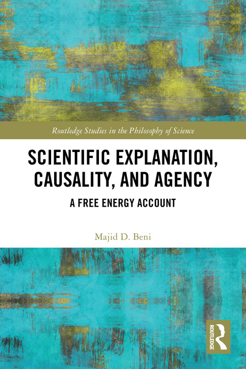 Scientific Explanation, Causality, and Agency (A Free Energy Account) by Majid D. Beni, 9781032732138