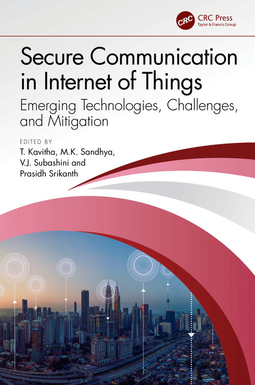 Secure Communication in Internet of Things (Emerging Technologies, Challenges, and Mitigation) by T. Kavitha, M.K. Sandhya, V.J. Subashini, Prasidh Srikanth, 9781032761572