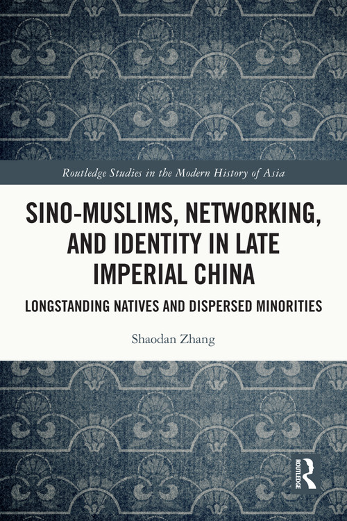 Sino-Muslims, Networking, and Identity in Late Imperial China (Longstanding Natives and Dispersed Minorities) by Shaodan Zhang, 9781032539690