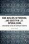 Sino-Muslims, Networking, and Identity in Late Imperial China (Longstanding Natives and Dispersed Minorities) by Shaodan Zhang, 9781032539690