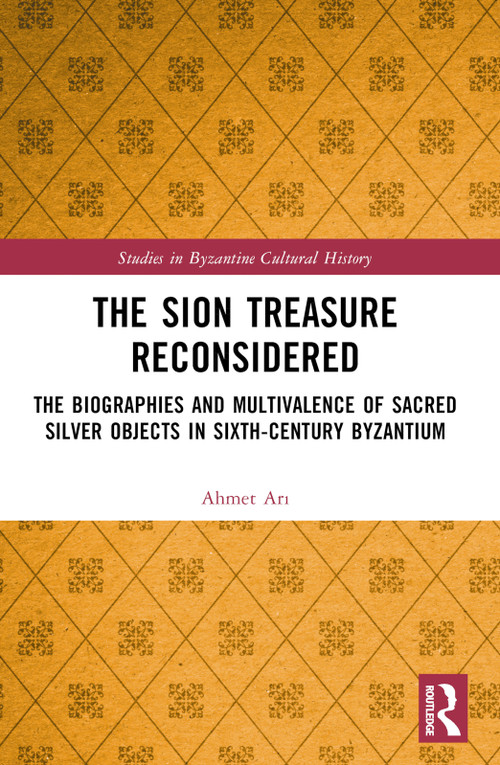 The Sion Treasure Reconsidered (The Biographies and Multivalence of Sacred Silver Objects in Sixth-Century Byzantium) by Ahmet Arı, 9781032385365