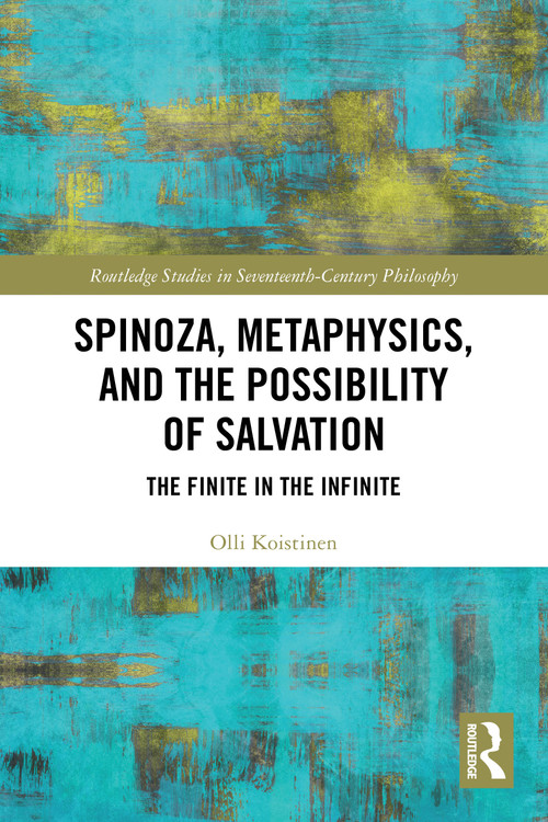 Spinoza, Metaphysics, and the Possibility of Salvation (The Finite in the Infinite) by Olli Koistinen, 9781032755038