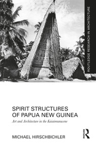 Spirit Structures of Papua New Guinea (Art and Architecture in the Kaiaimunucene) by Michael Hirschbichler, 9781032471464