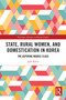 State, Rural Women, and Domestication in Korea (The Aspiring Middle Class) by Jaok Kwon, 9780367627225
