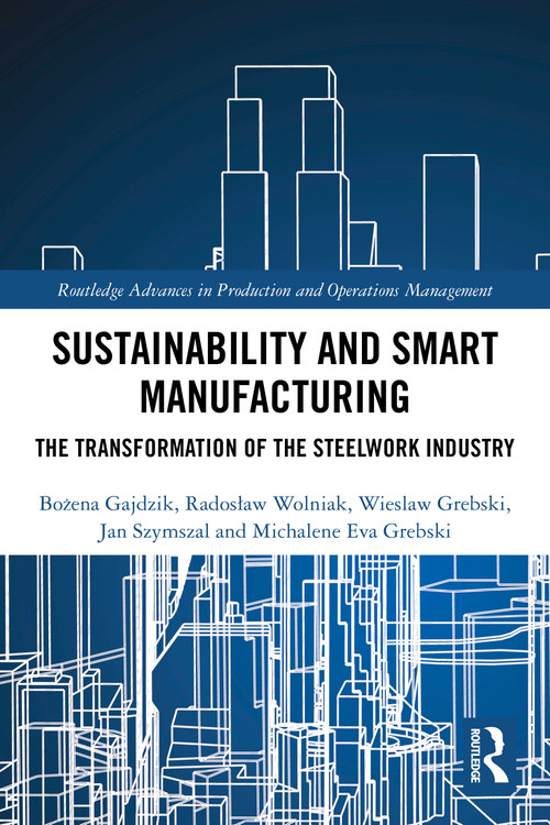 Sustainability and Smart Manufacturing (The Transformation of the Steelwork Industry) by Bożena Gajdzik, Radosław Wolniak, Wieslaw Grebski, Jan Szymszal, Michalene Eva Grebski, 9781032697314