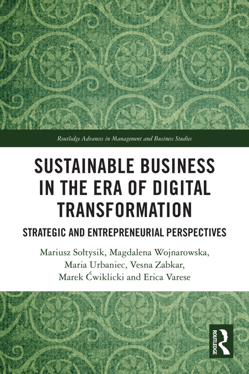 Sustainable Business in the Era of Digital Transformation (Strategic and Entrepreneurial Perspectives) by Mariusz Sołtysik, Magdalena Wojnarowska, Maria Urbaniec, Vesna Zabkar, Marek Ćwiklicki, Erica Varese, 9781032697871