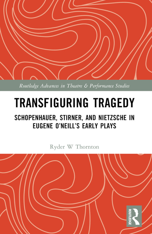 Transfiguring Tragedy (Schopenhauer, Stirner, and Nietzsche in Eugene O'Neill's Early Plays) by Ryder Thornton, 9781032322704