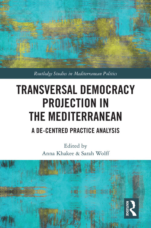 Transversal Democracy Projection in the Mediterranean (A De-Centred Practice Analysis) by Anna Khakee, Sarah Wolff, 9781032795652