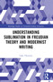 Understanding Sublimation in Freudian Theory and Modernist Writing by Luke Thurston, 9781032494487