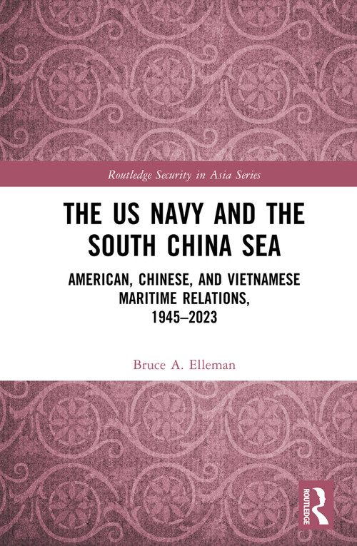 The US Navy and the South China Sea (American, Chinese, and Vietnamese Maritime Relations, 1945-2023) by Bruce A Elleman, 9781032824086