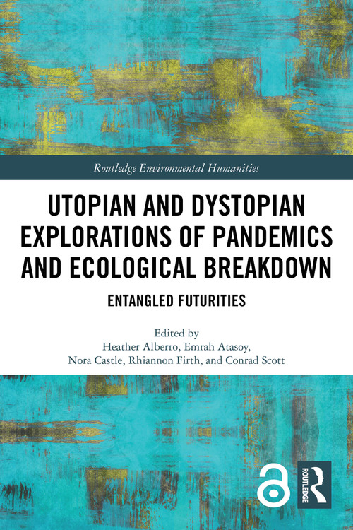 Utopian and Dystopian Explorations of Pandemics and Ecological Breakdown (Entangled Futurities) by Heather Alberro, Emrah Atasoy, Nora Castle, Rhiannon Firth, Conrad Scott, 9781032385938