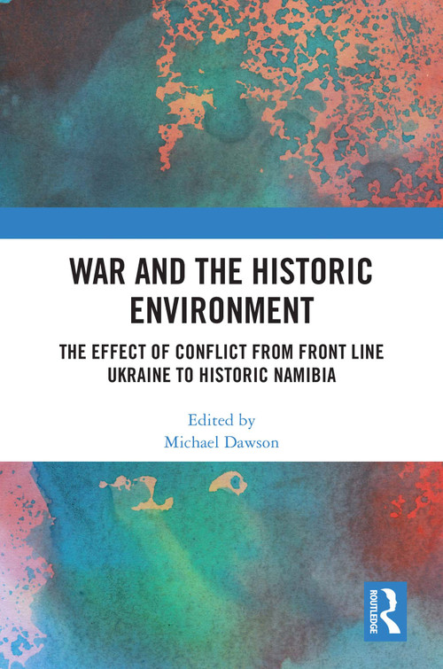 War and the Historic Environment (The Effect of Conflict from Front Line Ukraine to Historic Namibia) by Michael Dawson, 9781032609911