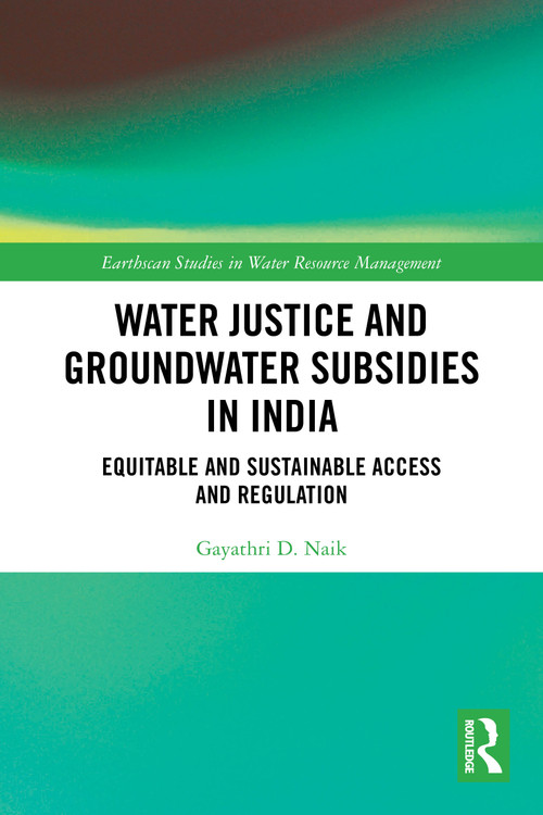 Water Justice and Groundwater Subsidies in India (Equitable and Sustainable Access and Regulation) by Gayathri D. Naik, 9781032659527