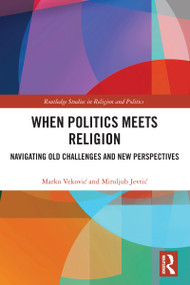 When Politics Meets Religion (Navigating Old Challenges and New Perspectives) by Marko Veković, Miroljub Jevtić, 9781032729060