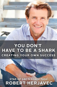 You Don't Have to Be a Shark (Creating Your Own Success) by Robert Herjavec, 9781250459480