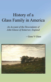 History of a Glass Family in America (An Account of the Descendants of John Glasse of Somerset, England) by Gene V. Glass, 9781681237008