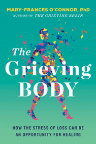 The Grieving Body (How the Stress of Loss Can Be an Opportunity for Healing) - 9780063338913 by Mary-Frances O'Connor, 9780063338913