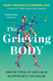 The Grieving Body (How the Stress of Loss Can Be an Opportunity for Healing) - 9780063338913 by Mary-Frances O'Connor, 9780063338913