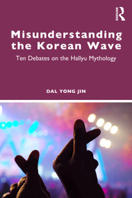 Misunderstanding the Korean Wave (Ten Debates on the Hallyu Mythology) by Dal Yong Jin, 9781041109112