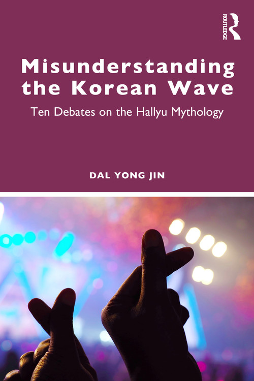 Misunderstanding the Korean Wave (Ten Debates on the Hallyu Mythology) by Dal Yong Jin, 9781041109112