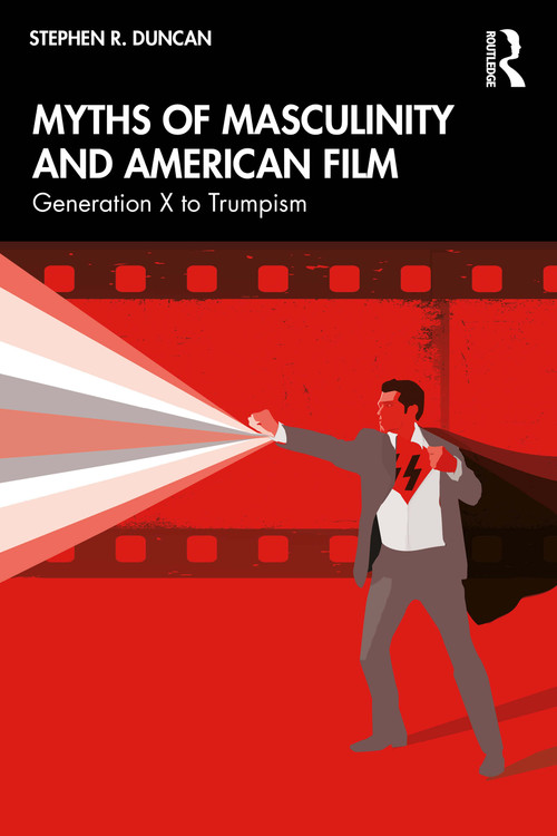 Myths of Masculinity and American Film (From Generation X to Trumpism) by Stephen R. Duncan, 9781032970677