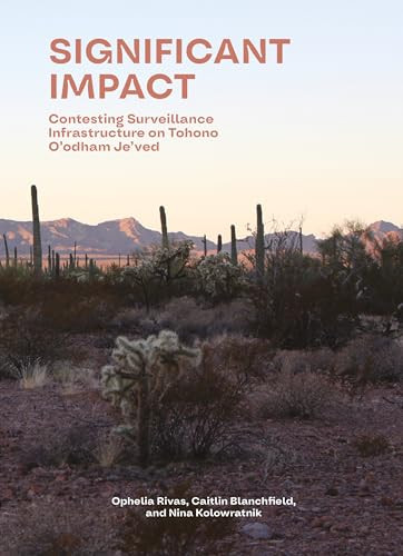Significant Impact (Assessing Surveillance Infrastructures on Tohono O'odham Je'ved) by Caitlin Blanchfield, Nina V. Kolowratnik, Ophelia Rivas, 9781638401971