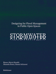 Stormwater (Designing for Flood Management in Public Open Spaces) by Bianca Rinaldi, Manuela Ronci, Emma Salizzoni, 9783035628999