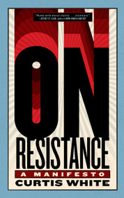 On Resistance (A Manifesto) by Curtis White, 9781685892692
