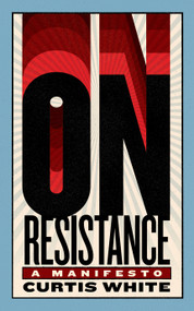 On Resistance (A Manifesto) by Curtis White, 9781685892692