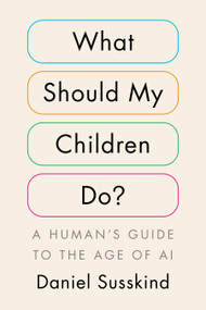What Should My Children Do? (A Human's Guide to the Age of AI) by Daniel Susskind, 9798217061716