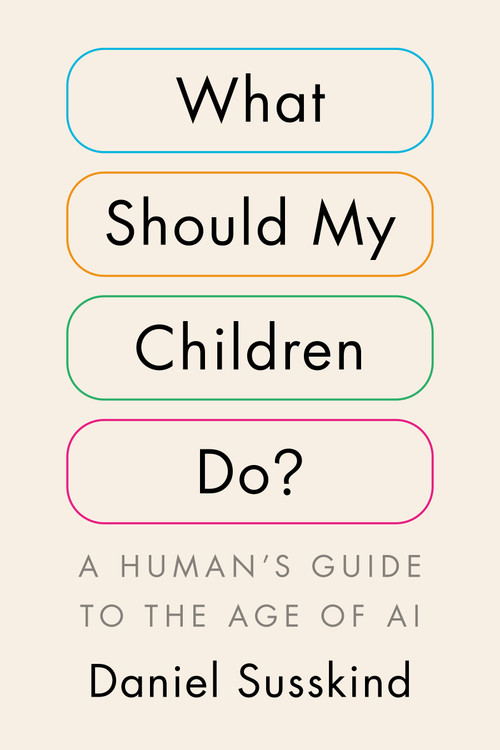 What Should My Children Do? (A Human's Guide to the Age of AI) by Daniel Susskind, 9798217061716
