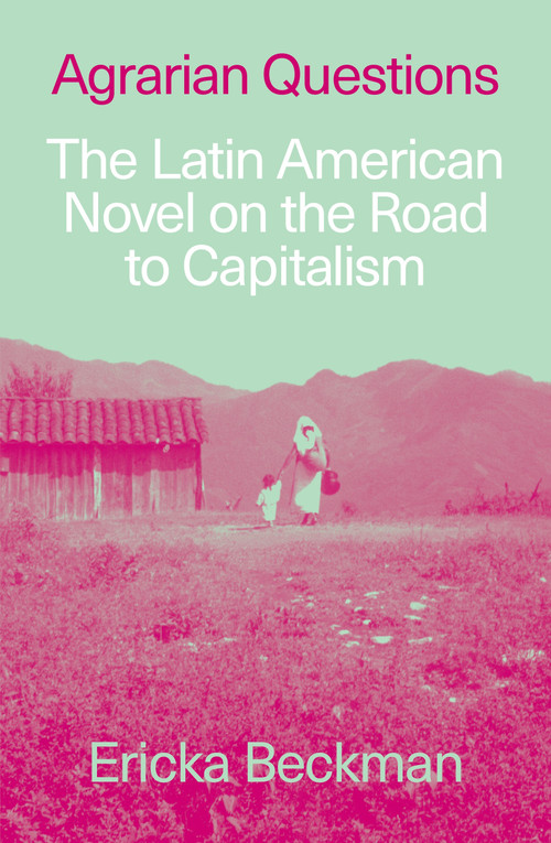 Agrarian Questions (The Latin American Novel on the Road to Capitalism) by Ericka Beckman, 9781836743392