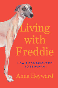 Living with Freddie (How a Dog Taught Me to Be Human) by Anna Heyward, 9780593449493