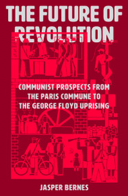 The Future of Revolution (Communist Prospects from the Paris Commune to the George Floyd Uprising) - 9781788737548 by Jasper Bernes