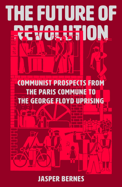 The Future of Revolution (Communist Prospects from the Paris Commune to the George Floyd Uprising) - 9781788737548 by Jasper Bernes