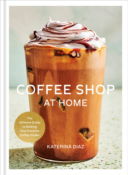 Coffee Shop at Home (The Ultimate Guide to Making Your Favorite Coffee Drinks) by Katerina Diaz, 9798217035106
