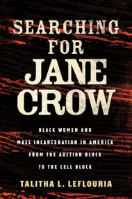 Searching for Jane Crow (Black Women and Mass Incarceration in America from the Auction Block to the Cell Block) by Talitha L. LeFlouria, 9780807003930