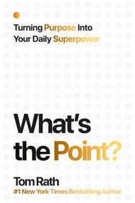 What's the Point? Turning Purpose Into Your Daily Superpower by Tom Rath, 9781939714282