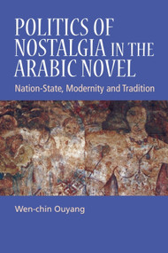 Politics of Nostalgia in the Arabic Novel (Nation-State, Modernity and Tradition) by Wen-chin Ouyang, 9781399564885