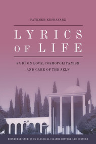 Lyrics of Life (Sa'di on Love, Cosmopolitanism and Care of the Self) by Fatemeh Keshavarz, 9781399565103