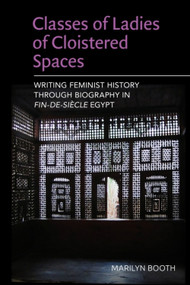 Classes of Ladies of Cloistered Spaces (Writing Feminist History through Biography in Fin-de-siecle Egypt) by Marilyn Booth, 9781399564830