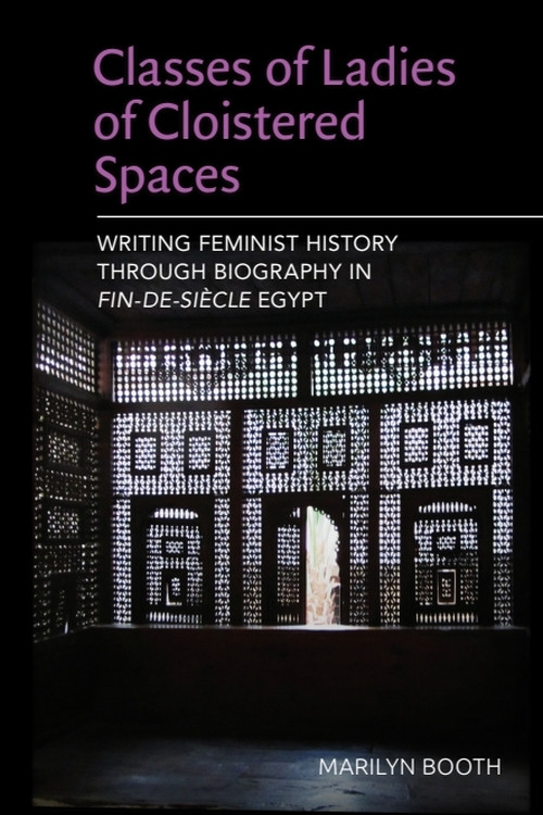Classes of Ladies of Cloistered Spaces (Writing Feminist History through Biography in Fin-de-siecle Egypt) by Marilyn Booth, 9781399564830