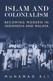 Islam and Colonialism (Becoming Modern in Indonesia and Malaya) by Muhamad Ali, 9781399565110
