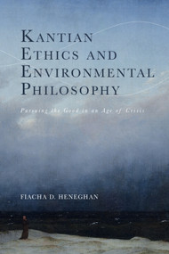 Kantian Ethics and Environmental Philosophy (Pursuing the Good in an Age of Crisis) by Fiacha D. Heneghan, 9781399531542