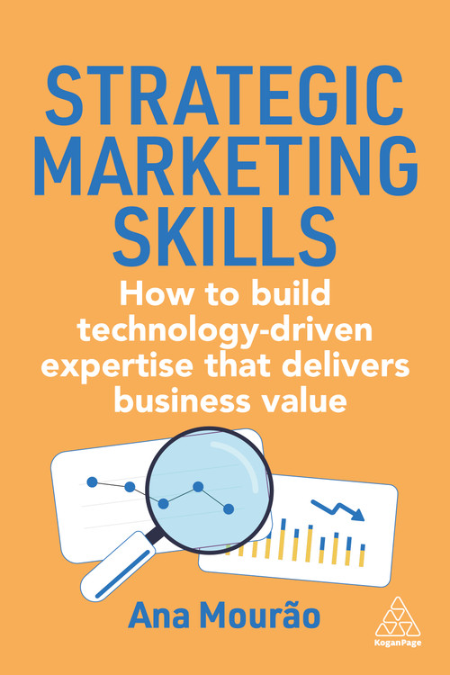 Strategic Marketing Skills (How to Build Technology-Driven Expertise that Delivers Business Value) - 9781398628878 by Ana Mourão, 9781398628878